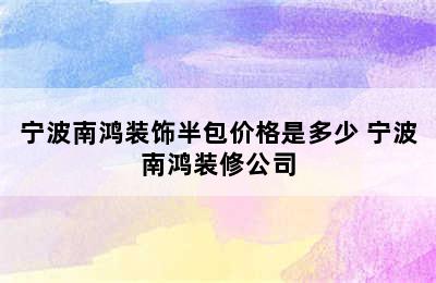 宁波南鸿装饰半包价格是多少 宁波南鸿装修公司